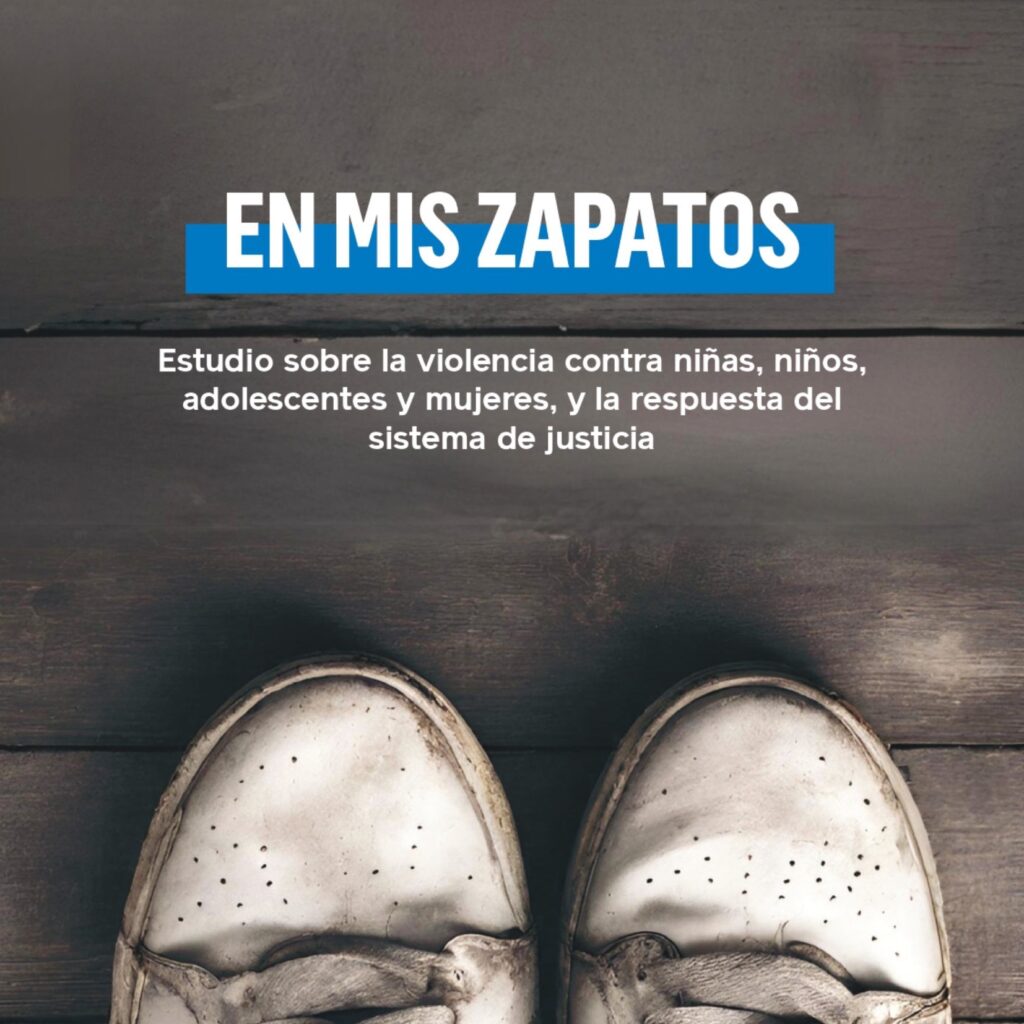 EN MIS ZAPATOS: Estudio sobre la violencia contra niñas, niños, adolescentes y mujeres, y la respuesta del Sistema de Justicia